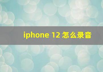 iphone 12 怎么录音